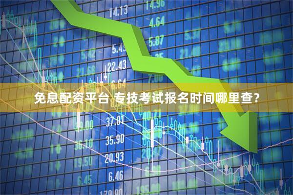 免息配资平台 专技考试报名时间哪里查？