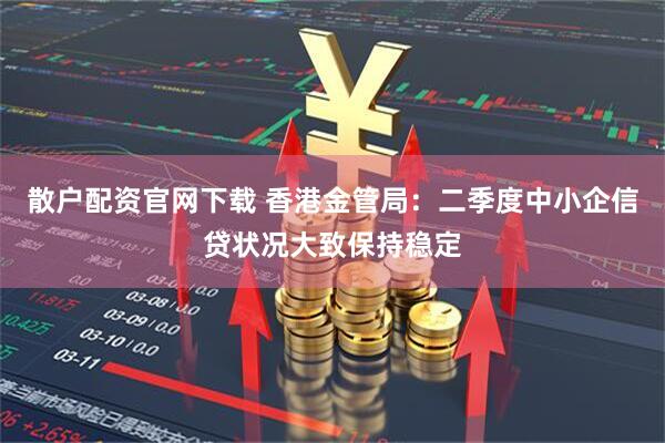 散户配资官网下载 香港金管局：二季度中小企信贷状况大致保持稳定
