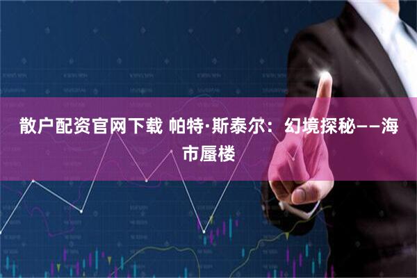 散户配资官网下载 帕特·斯泰尔：幻境探秘——海市蜃楼