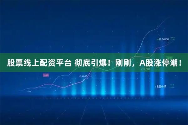股票线上配资平台 彻底引爆！刚刚，A股涨停潮！