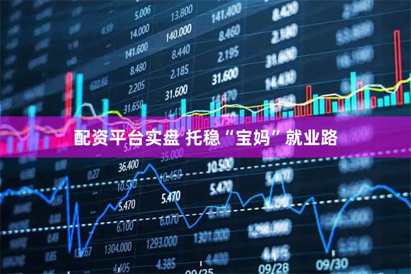 配资平台实盘 托稳“宝妈”就业路