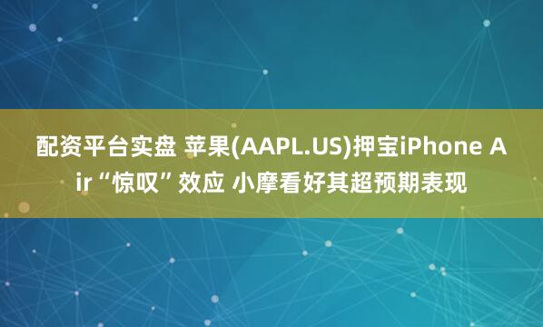 配资平台实盘 苹果(AAPL.US)押宝iPhone Air“惊叹”效应 小摩看好其超预期表现