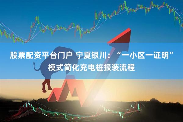 股票配资平台门户 宁夏银川：“一小区一证明”模式简化充电桩报装流程
