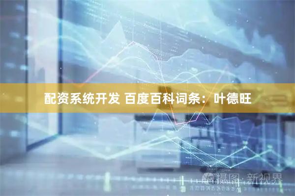 配资系统开发 百度百科词条：叶德旺